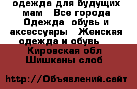 одежда для будущих мам - Все города Одежда, обувь и аксессуары » Женская одежда и обувь   . Кировская обл.,Шишканы слоб.